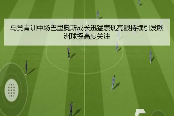 马竞青训中场巴里奥斯成长迅猛表现亮眼持续引发欧洲球探高度关注