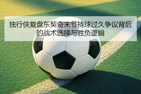 独行侠复盘东契奇末节持球过久争议背后的战术选择与胜负逻辑