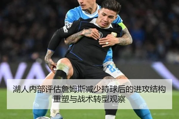 湖人内部评估詹姆斯减少持球后的进攻结构重塑与战术转型观察