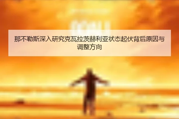 那不勒斯深入研究克瓦拉茨赫利亚状态起伏背后原因与调整方向