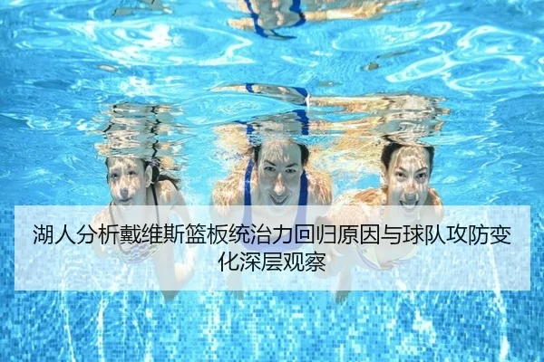 湖人分析戴维斯篮板统治力回归原因与球队攻防变化深层观察