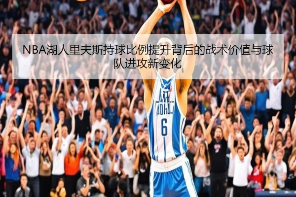NBA湖人里夫斯持球比例提升背后的战术价值与球队进攻新变化