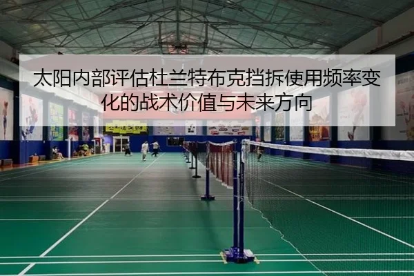 太阳内部评估杜兰特布克挡拆使用频率变化的战术价值与未来方向